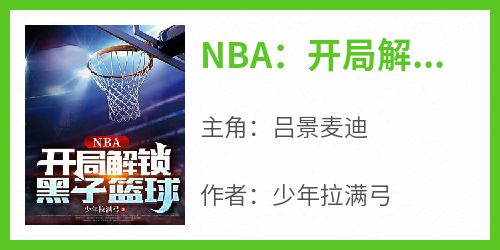吕景麦迪是哪本小说主角 《NBA：开局解锁黑子篮球》免费全章节阅读