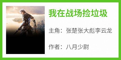 八月少尉最新小说《我在战场捡垃圾》张楚张大彪李云龙在线试读