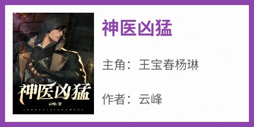 正版小说《神医凶猛》王宝春杨琳在线免费阅读