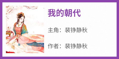 裴铮静秋是哪本小说主角 《我的朝代》免费全章节阅读