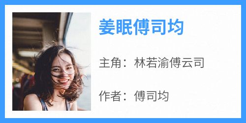 快手热文《姜眠傅司均》林若渝傅云司小说推荐