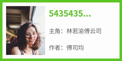 5435435林若渝傅云司(全章节)-林若渝傅云司在线阅读