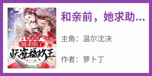 完整版《和亲前，她求助了妖孽摄政王》温尔沈决小说免费在线阅读