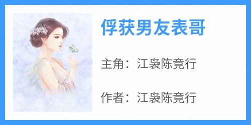 精品小说俘获男友表哥全文目录畅读