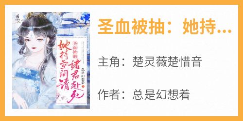 楚灵薇楚惜音小说抖音热文《圣血被抽：她持空间请诸君赴死》完结版