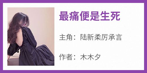 【热文】《最痛便是生死》主角陆新柔厉承言小说全集免费阅读