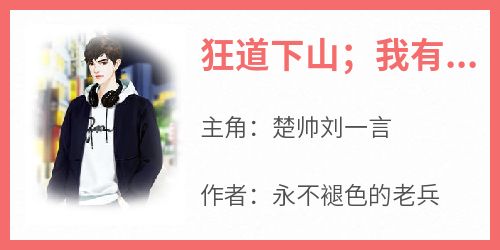 爆款热文楚帅刘一言在线阅读-《狂道下山；我有九个绝色姐姐》全章节列表