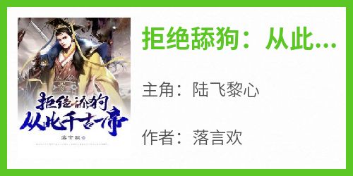 抖音爆款小说《拒绝舔狗：从此千古一帝陆飞黎心》免费txt全文阅读