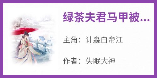 爆款热文计淼白帝江在线阅读-《绿茶夫君马甲被扒了》全章节列表