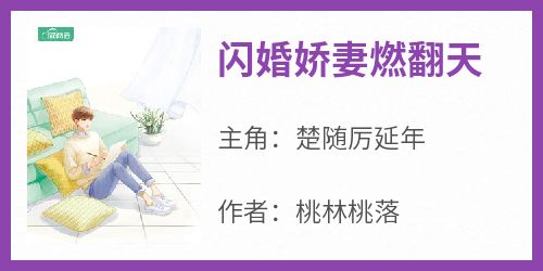 闪婚娇妻燃翻天小说(完结)-楚随厉延年章节阅读