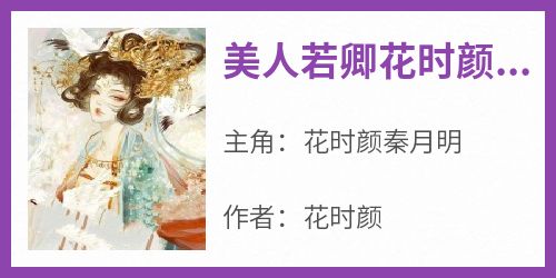 《美人若卿花时颜秦月明》花时颜秦月明-小说txt全文阅读