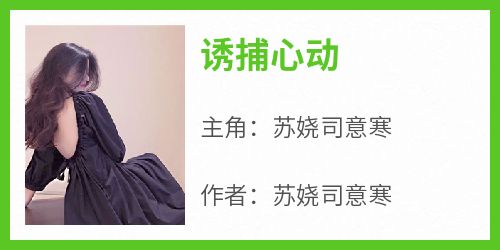 (热推新书)《诱捕心动》苏娆司意寒无弹窗阅读