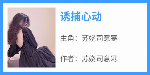 好文热推小说诱捕心动主角苏娆司意寒全文在线阅读