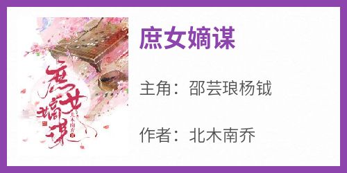 抖音小说《庶女嫡谋》主角邵芸琅杨钺全文小说免费阅读