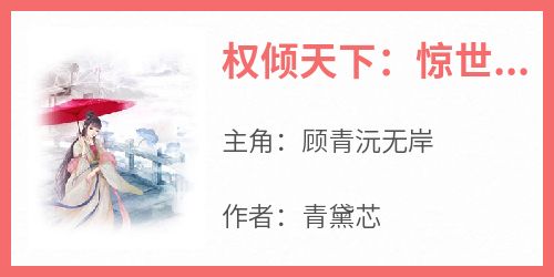 顾青沅无岸小说抖音热文《权倾天下：惊世医妃有点拽》完结版