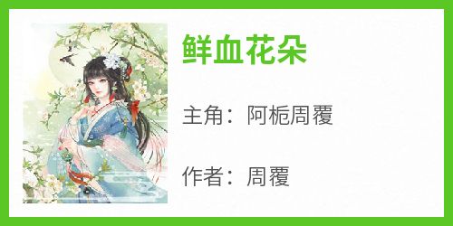 鲜血花朵(阿栀周覆)全文章节在线阅读