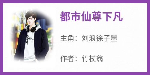 知乎小说都市仙尊下凡主角是刘浪徐子墨全文阅读