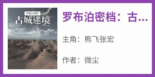 主角熊飞张宏小说爆款《罗布泊密档：古城迷境》完整版小说