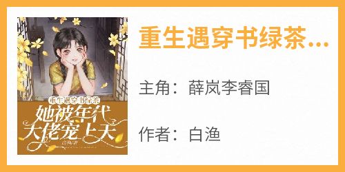 薛岚李睿国是哪部小说的主角 《重生遇穿书绿茶，她被年代大佬宠上天》全文无弹窗