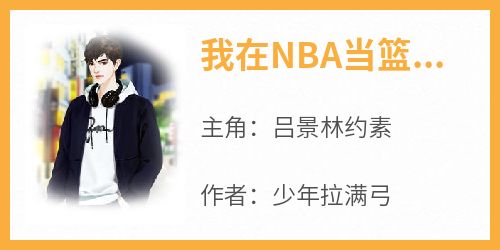 主角吕景林约素小说完整版最新章节-我在NBA当篮球之神免费阅读全文