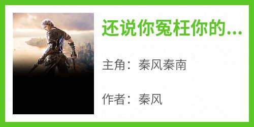 还说你冤枉你的传记暴露啦主角是秦风秦南小说百度云全文完整版阅读