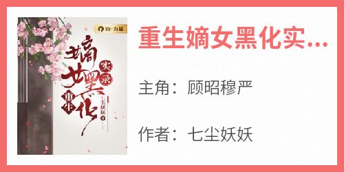 重生嫡女黑化实录小说(完结版)-顾昭穆严在线阅读