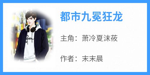 精彩小说萧冷夏沫莜都市九冕狂龙全文目录畅读