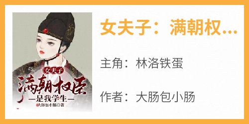 抖音小说《女夫子：满朝权臣是我学生》主角林洛铁蛋全文小说免费阅读