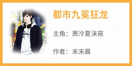 都市九冕狂龙小说最新章节 萧冷夏沫莜结局是什么