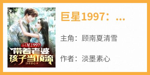 《巨星1997：带着老婆孩子当顶流》顾南夏清雪小说全文阅读
