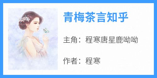 强烈推荐《青梅茶言知乎》程寒唐星鹿呦呦在线阅读