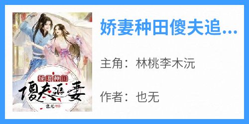 抖音热推小说《娇妻种田傻夫追妻》全文在线阅读