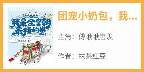 团宠小奶包，我是全皇朝最横的崽小说最新章节 傅啾啾唐羡结局是什么