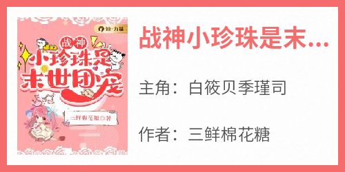 战神小珍珠是末世团宠在哪免费看，白筱贝季瑾司小说章节目录阅读