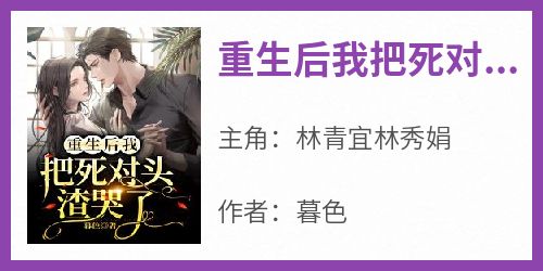 主角林青宜林秀娟小说爆款《重生后我把死对头渣哭了》完整版小说