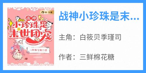 抖音小说《战神小珍珠是末世团宠》主角白筱贝季瑾司全文小说免费阅读