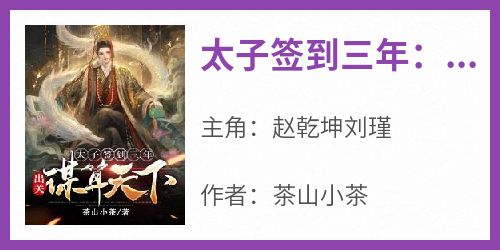 《太子签到三年：出关谋算天下！》小说免费阅读 赵乾坤刘瑾大结局完整版
