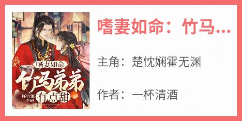 私藏读物《嗜妻如命：竹马弟弟有点甜》楚忱娴霍无渊完结版免费阅读