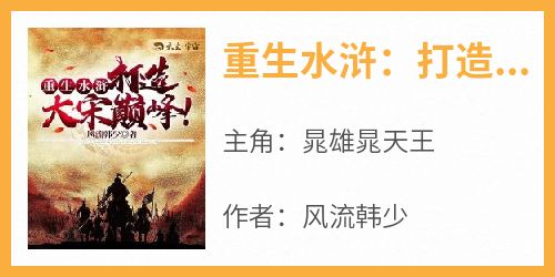 新书推荐《重生水浒：打造大宋巅峰！》完整版小说-晁雄晁天王最新章节阅读