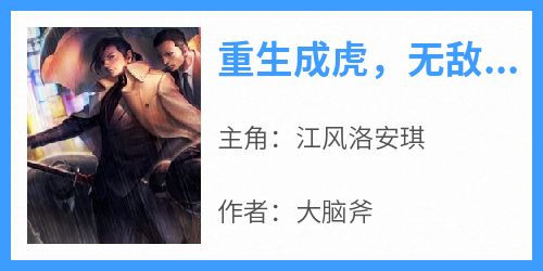 江风洛安琪主角抖音小说《重生成虎，无敌从暴揍狮王开始》在线阅读