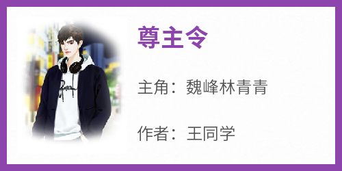 抖音爆款小说《尊主令魏峰林青青》免费txt全文阅读