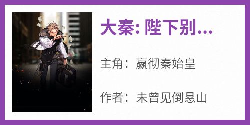 大秦: 陛下别东巡了，公子杀疯了小说主角是嬴彻秦始皇全文完整版阅读