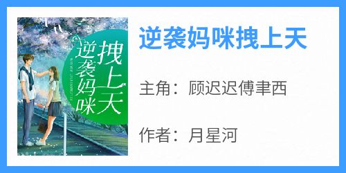 《逆袭妈咪拽上天顾迟迟傅聿西》逆袭妈咪拽上天全文免费阅读【完整章节】