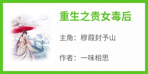 【新书】《重生之贵女毒后》主角穆葭封予山全文全章节小说阅读