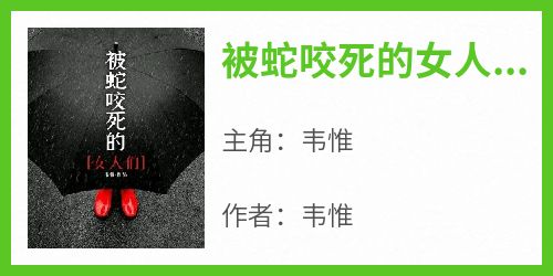 新上《被蛇咬死的女人们》韦惟小说免费阅读