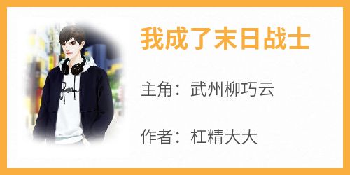 我成了末日战士在哪免费看，武州柳巧云小说章节目录阅读