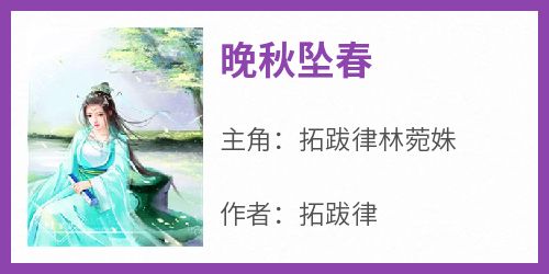 快手热推《晚秋坠春》小说主角拓跋律林菀姝在线阅读