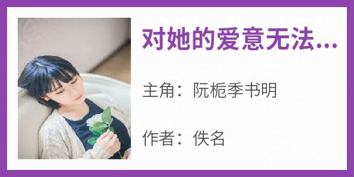 《对她的爱意无法表达》小说阮栀季书明最新章节阅读