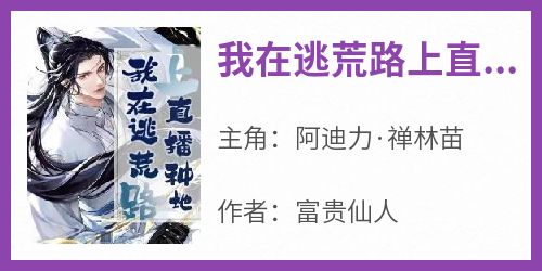 我在逃荒路上直播种地完整版免费阅读，阿迪力·禅林苗小说大结局在哪看