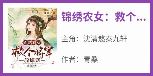 免费完结小说《锦绣农女：救个将军放肆宠沈清悠秦九轩》无弹窗免费阅读